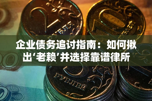 济南企业债务追讨指南：如何揪出‘老赖’并选择靠谱律所