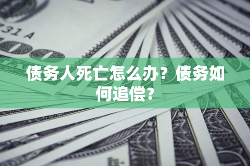 济南债务人死亡怎么办？债务如何追偿？
