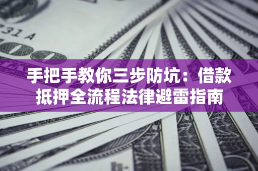 济南手把手教你三步防坑：借款抵押全流程法律避雷指南
