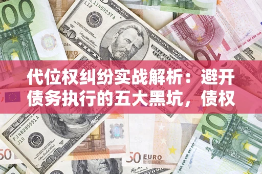 济南代位权纠纷实战解析：避开债务执行的五大黑坑，债权人必看指南