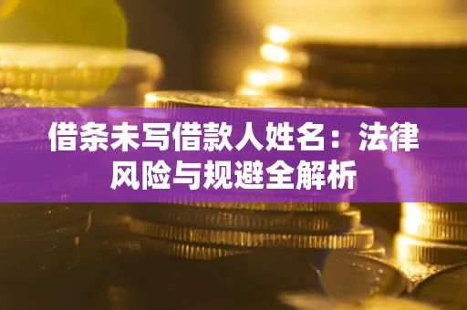 济南借条未写借款人姓名：法律风险与规避全解析