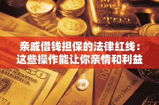 济南亲戚借钱担保的法律红线：这些操作能让你亲情和利益两不误