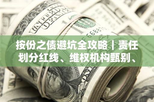 济南按份之债避坑全攻略｜责任划分红线、维权机构甄别、纠纷处理全流程拆解