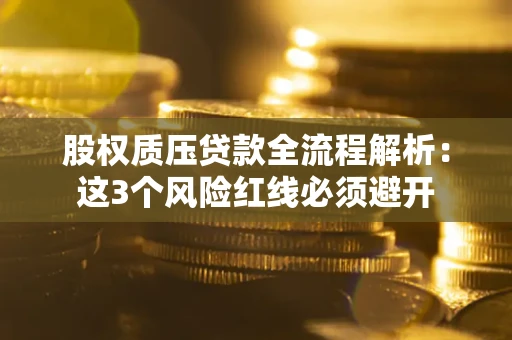 济南股权质压贷款全流程解析：这3个风险红线必须避开