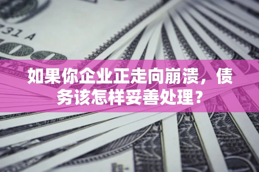 济南如果你企业正走向崩溃，债务该怎样妥善处理？