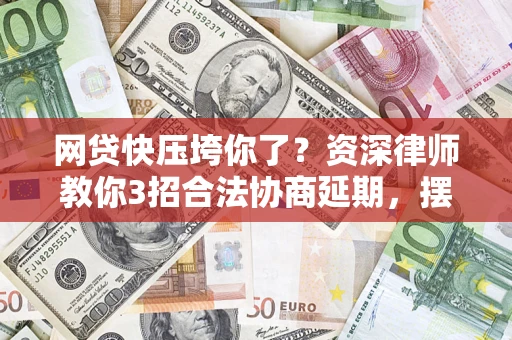 济南网贷快压垮你了？资深律师教你3招合法协商延期，摆脱暴力催收！