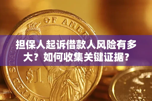 济南担保人起诉借款人风险有多大？如何收集关键证据？