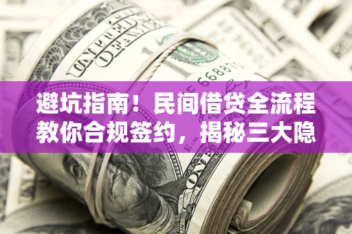 济南避坑指南！民间借贷全流程教你合规签约，揭秘三大隐形陷阱