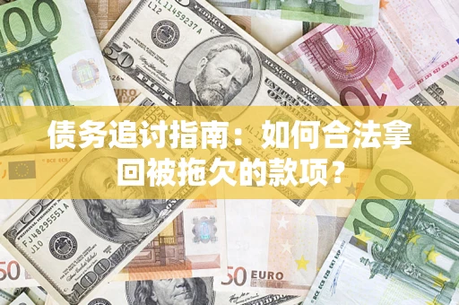 济南债务追讨指南：如何合法拿回被拖欠的款项？