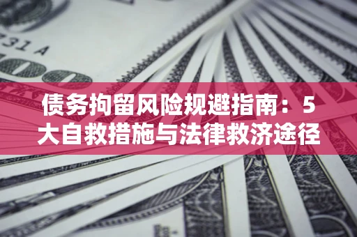 济南债务拘留风险规避指南：5大自救措施与法律救济途径
