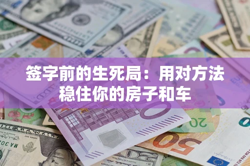 济南签字前的生死局：用对方法稳住你的房子和车