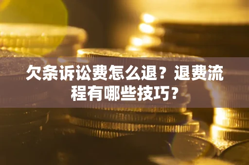 济南欠条诉讼费怎么退？退费流程有哪些技巧？