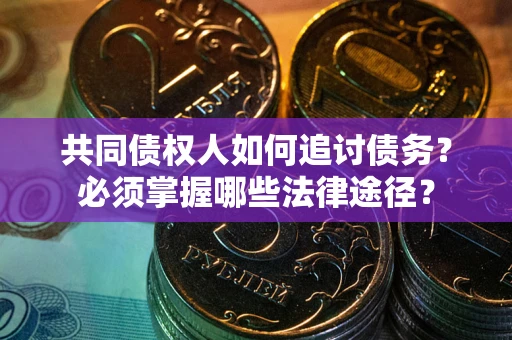 济南共同债权人如何追讨债务？必须掌握哪些法律途径？