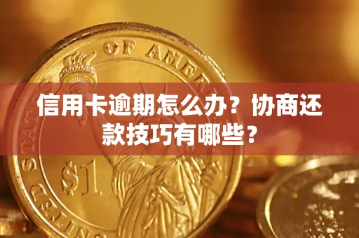 济南信用卡逾期怎么办？协商还款技巧有哪些？