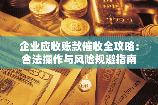 济南企业应收账款催收全攻略：合法操作与风险规避指南