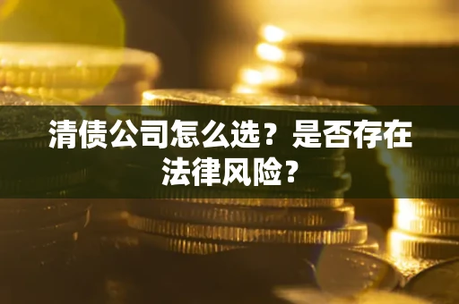 济南清债公司怎么选？是否存在法律风险？