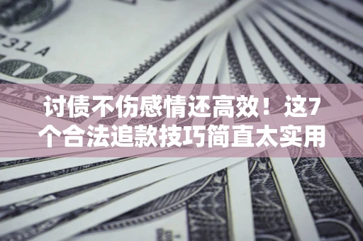 济南讨债不伤感情还高效！这7个合法追款技巧简直太实用