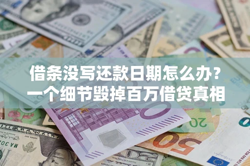 济南借条没写还款日期怎么办？一个细节毁掉百万借贷真相