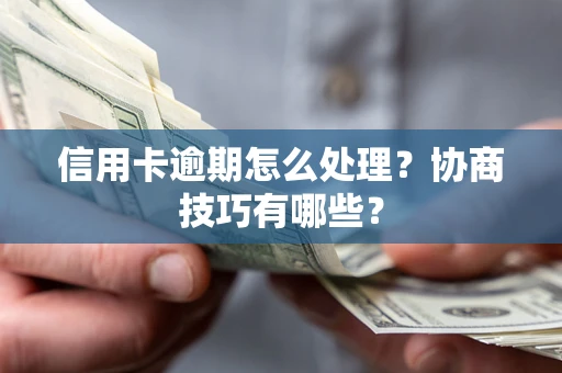 济南信用卡逾期怎么处理？协商技巧有哪些？
