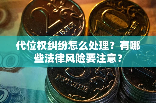 济南代位权纠纷怎么处理？有哪些法律风险要注意？