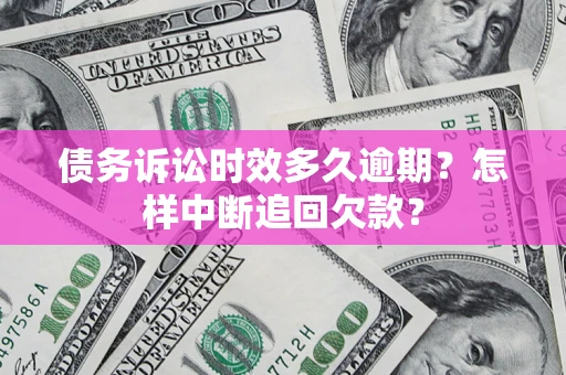 济南债务诉讼时效多久逾期？怎样中断追回欠款？