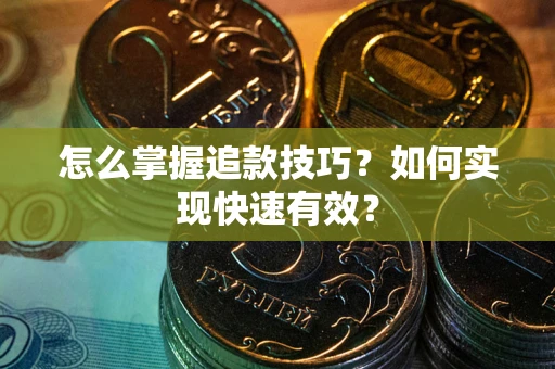 济南怎么掌握追款技巧？如何实现快速有效？