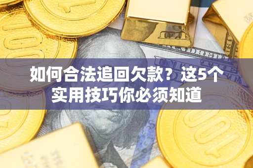 济南如何合法追回欠款？这5个实用技巧你必须知道