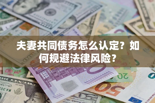 济南夫妻共同债务怎么认定？如何规避法律风险？