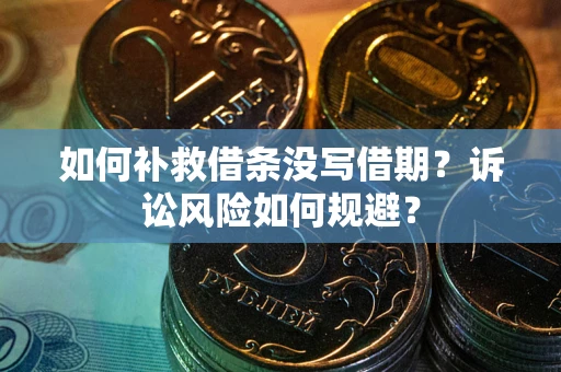 济南如何补救借条没写借期？诉讼风险如何规避？