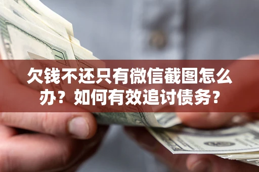 济南欠钱不还只有微信截图怎么办？如何有效追讨债务？