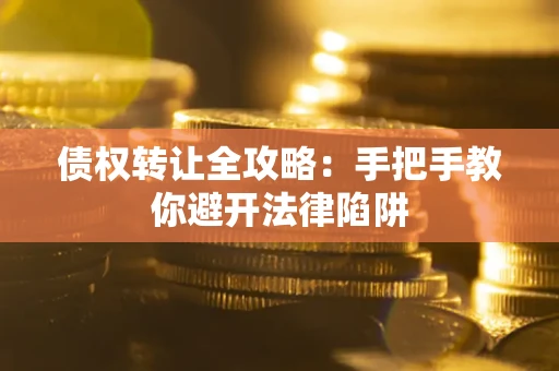 济南债权转让全攻略：手把手教你避开法律陷阱