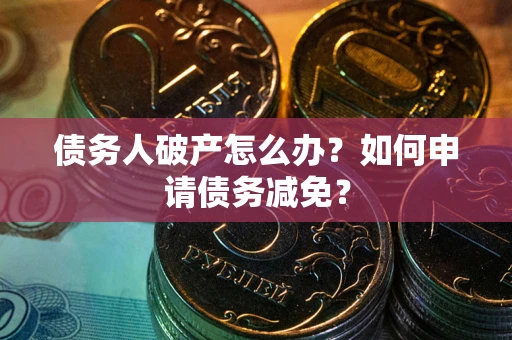济南债务人破产怎么办？如何申请债务减免？