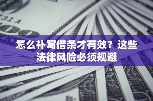 济南怎么补写借条才有效？这些法律风险必须规避
