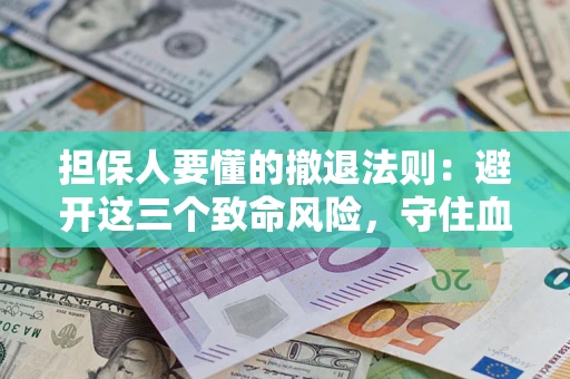 济南担保人要懂的撤退法则：避开这三个致命风险，守住血汗钱