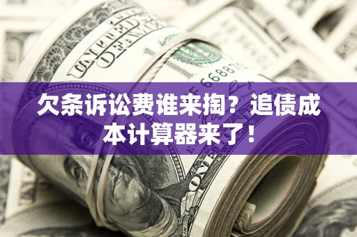 济南欠条诉讼费谁来掏？追债成本计算器来了！
