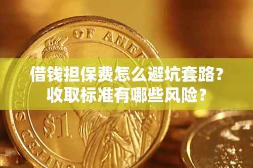 济南借钱担保费怎么避坑套路？收取标准有哪些风险？