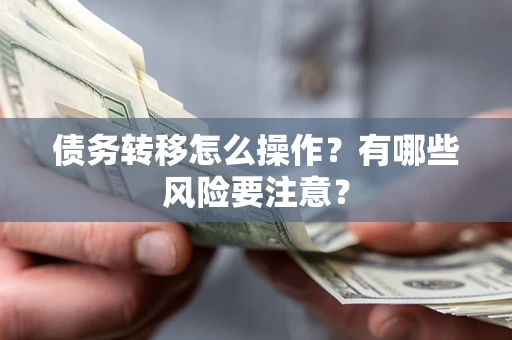 济南债务转移怎么操作？有哪些风险要注意？