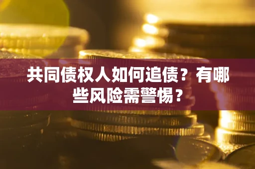 济南共同债权人如何追债？有哪些风险需警惕？