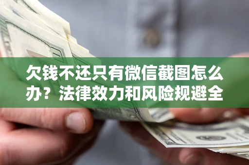 济南欠钱不还只有微信截图怎么办？法律效力和风险规避全解析