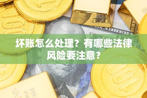 济南坏账怎么处理？有哪些法律风险要注意？