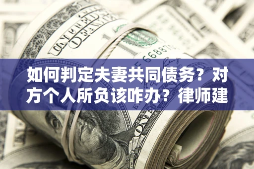 济南如何判定夫妻共同债务？对方个人所负该咋办？律师建议