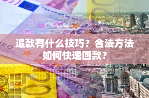 济南追款有什么技巧？合法方法如何快速回款？