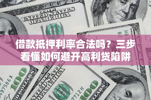 济南借款抵押利率合法吗？三步看懂如何避开高利贷陷阱