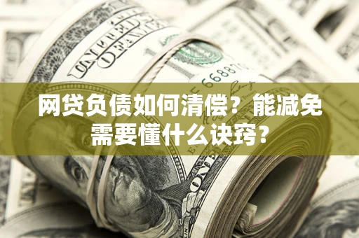 济南网贷负债如何清偿？能减免需要懂什么诀窍？