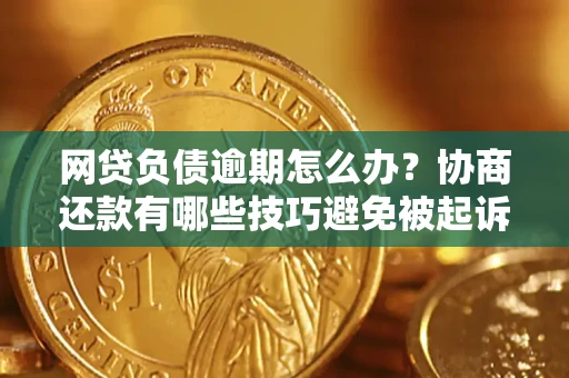济南网贷负债逾期怎么办？协商还款有哪些技巧避免被起诉？