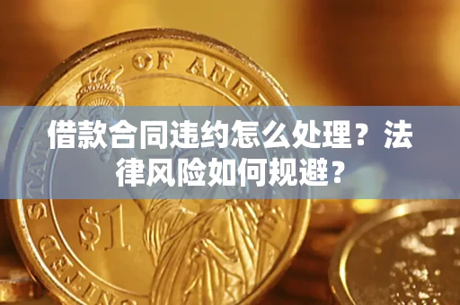 济南借款合同违约怎么处理？法律风险如何规避？