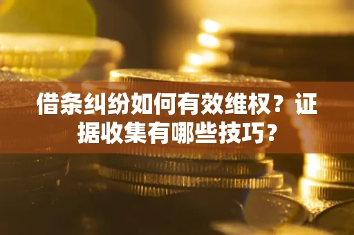 济南借条纠纷如何有效维权？证据收集有哪些技巧？