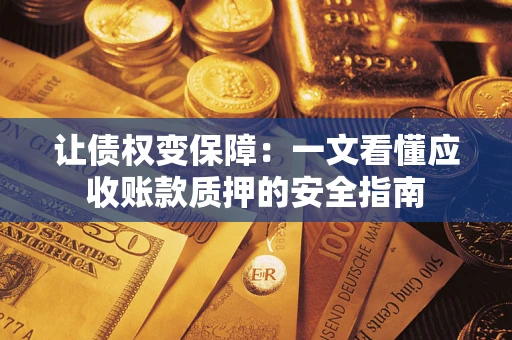 济南让债权变保障：一文看懂应收账款质押的安全指南