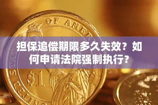 济南担保追偿期限多久失效？如何申请法院强制执行？