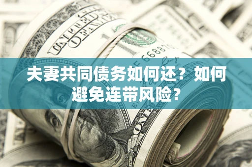 济南夫妻共同债务如何还？如何避免连带风险？